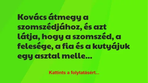 Vicc: Kovács átmegy a szomszédjához, és azt látja, hogy a szomszéd, a… Vicc: Kovács átmegy a szomszédjához, és azt látja, hogy a szomszéd, a…