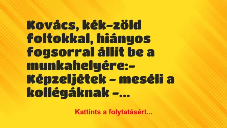 Vicc: Kovács, kék-zöld foltokkal, hiányos fogsorral állít be a… Vicc: Kovács, kék-zöld foltokkal, hiányos fogsorral állít be a…