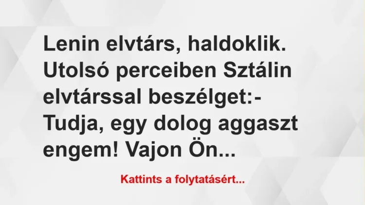 Vicc: Lenin elvtárs, haldoklik. Utolsó perceiben Sztálin elvtárssal… Vicc: Lenin elvtárs, haldoklik. Utolsó perceiben Sztálin elvtárssal…