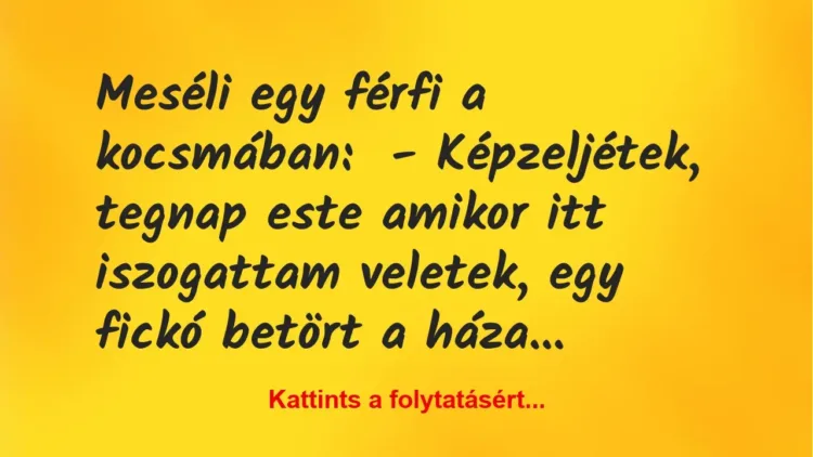 Vicc: Meséli egy férfi a kocsmában:
– Képzeljétek, tegnap este amikor… Vicc: Meséli egy férfi a kocsmában:
– Képzeljétek, tegnap este amikor…
