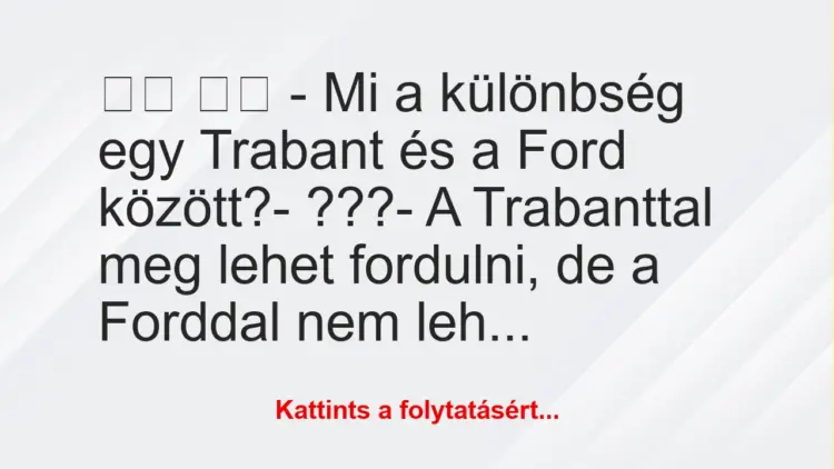 Vicc:
– Mi a különbség egy Trabant és a Ford között?