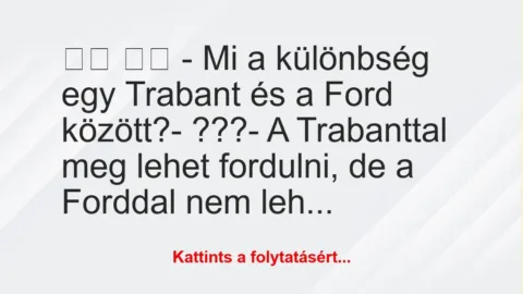 Vicc: 
		  
		  – Mi a különbség egy Trabant és a Ford között?