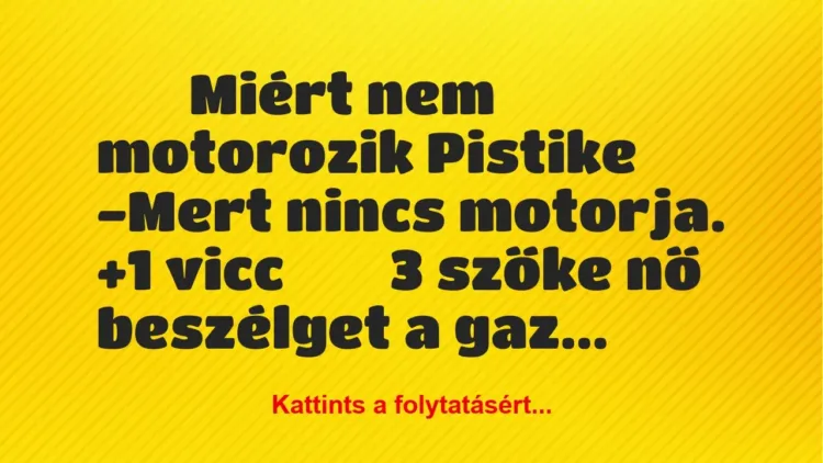 Vicc:
Miért nem motorozik Pistike -Mert nincs … Vicc:
Miért nem motorozik Pistike -Mert nincs …