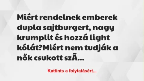 Vicc: Miért rendelnek emberek dupla sajtburgert, nagy krumplit és hozzá… Vicc: Miért rendelnek emberek dupla sajtburgert, nagy krumplit és hozzá…