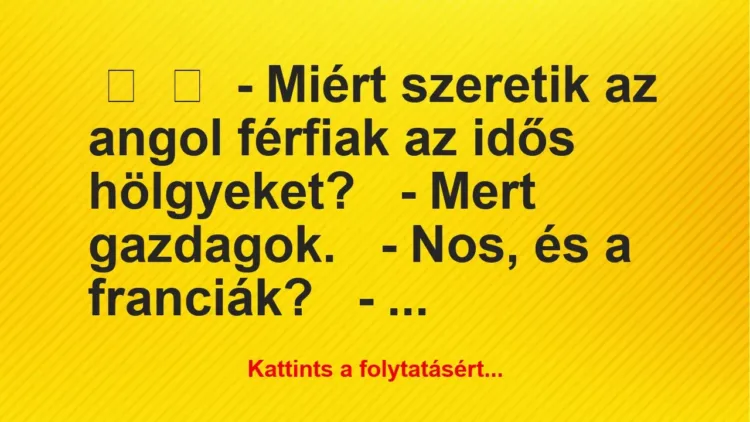 Vicc:
– Miért szeretik az angol férfiak az idős… Vicc:
– Miért szeretik az angol férfiak az idős…
