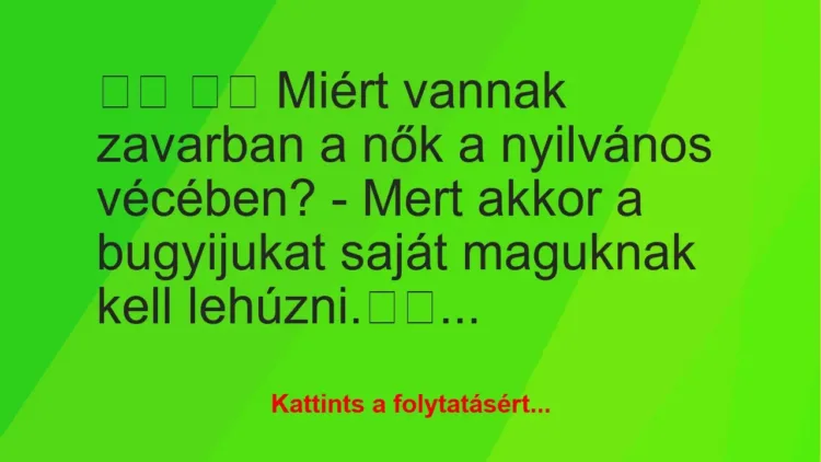 Vicc:
Miért vannak zavarban a nők a nyilvános vécében? … Vicc:
Miért vannak zavarban a nők a nyilvános vécében? …