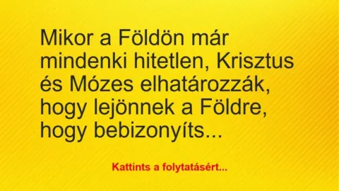 Vicc: Mikor a Földön már mindenki hitetlen, Krisztus és Mózes elhatározzák,… Vicc: Mikor a Földön már mindenki hitetlen, Krisztus és Mózes elhatározzák,…