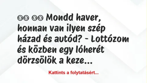 Vicc: 
		  
		  Mondd haver, honnan van ilyen szép házad és…