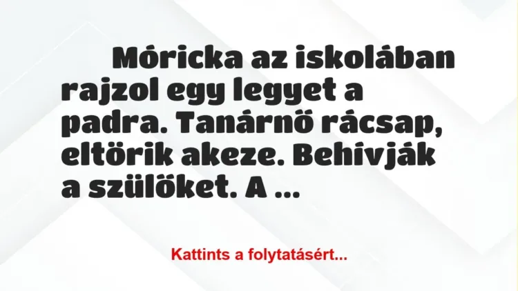 Vicc:
Móricka az iskolában rajzol egy legyet a padra…. Vicc:
Móricka az iskolában rajzol egy legyet a padra….