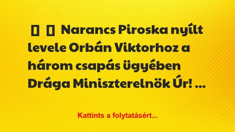 Vicc:
Narancs Piroska nyílt levele Orbán Viktorhoz a három csapás… Vicc:
Narancs Piroska nyílt levele Orbán Viktorhoz a három csapás…