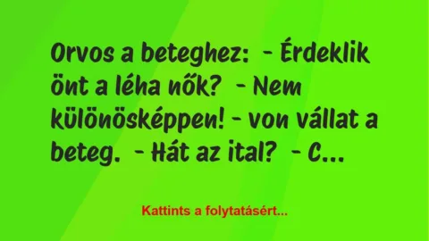 Vicc: Orvos a beteghez:
– Érdeklik önt a léha nők?
– Nem… Vicc: Orvos a beteghez:
– Érdeklik önt a léha nők?
– Nem…