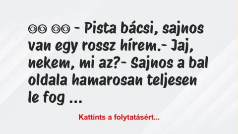 Vicc: 
		  
		  – Pista bácsi, sajnos van egy rossz hírem.-…