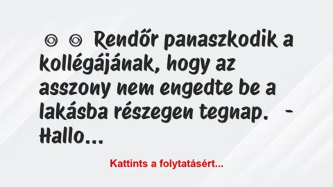 Vicc: 
	    	    Rendőr panaszkodik a kollégájának, hogy az asszony nem…