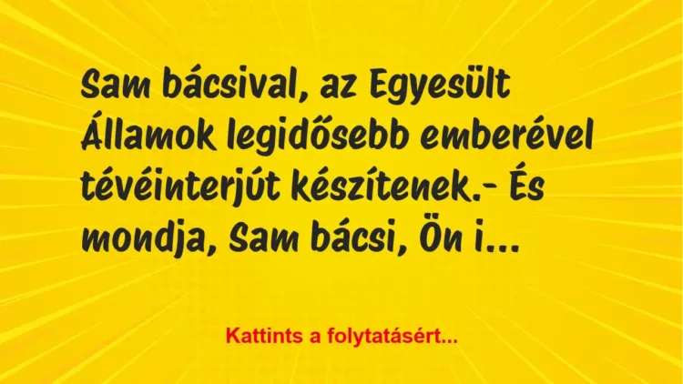 Vicc: Sam bácsival, az Egyesült Államok legidősebb emberével tévéinterjút… Vicc: Sam bácsival, az Egyesült Államok legidősebb emberével tévéinterjút…