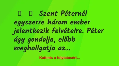 Vicc:
Szent Péternél egyszerre három ember jelentkezik… Vicc:
Szent Péternél egyszerre három ember jelentkezik…