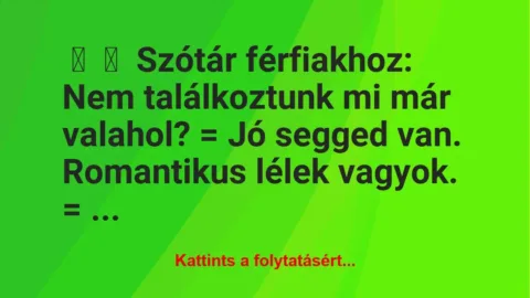 Vicc: 
	    	    Szótár férfiakhoz:


Nem találkoztunk mi már valahol? …