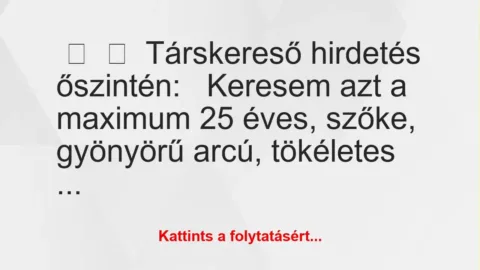 Vicc:
Társkereső hirdetés őszintén:
Keresem azt a maximum … Vicc:
Társkereső hirdetés őszintén:
Keresem azt a maximum …