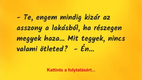 Vicc: – Te, engem mindig kizár az asszony a lakásból, ha részegen megyek…