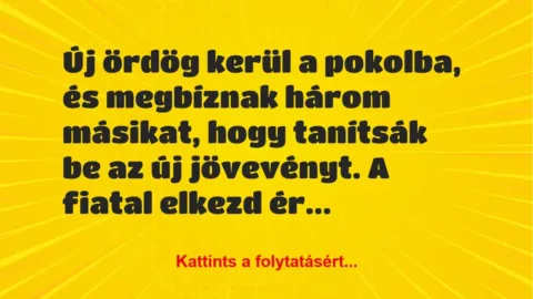 Vicc: Új ördög kerül a pokolba, és megbíznak három másikat, hogy tanítsák be… Vicc: Új ördög kerül a pokolba, és megbíznak három másikat, hogy tanítsák be…