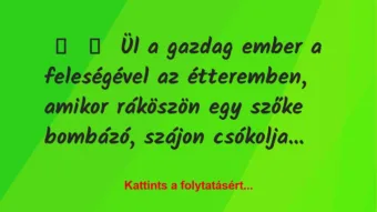 Vicc: 
	    	    Ül a gazdag ember a feleségével az étteremben, amikor…