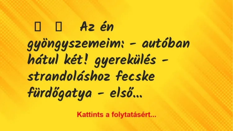 Vicces történet:
Az én gyöngyszemeim:
– autóban … Vicces történet:
Az én gyöngyszemeim:
– autóban …