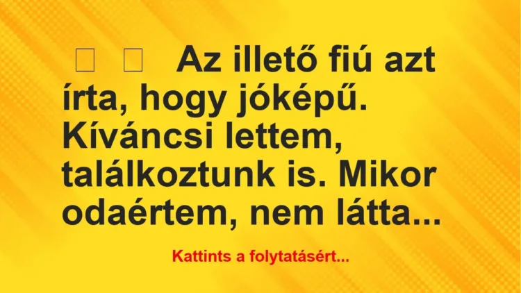 Vicces történet:
Az illető fiú azt írta, hogy jóképű…. Vicces történet:
Az illető fiú azt írta, hogy jóképű….