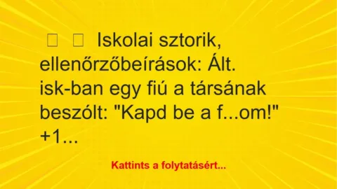 Vicces történet: 
	    	    Iskolai sztorik, ellenőrzőbeírások:


Ált. isk-ban egy…