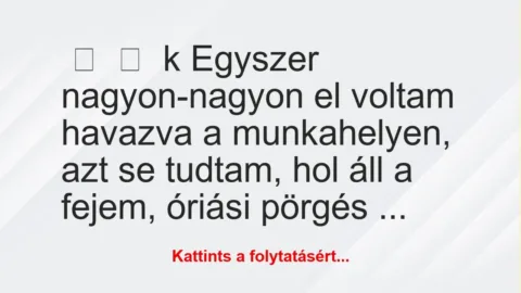 Vicces történet: 
	    	    k


Egyszer nagyon-nagyon el voltam havazva a…