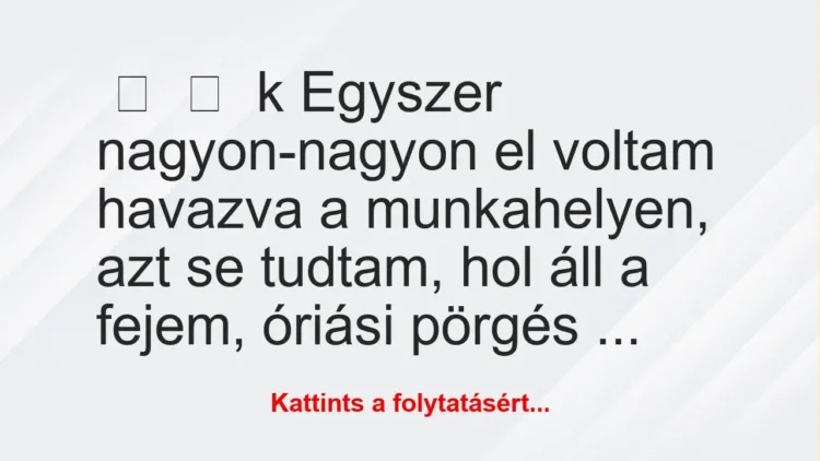 Vicces történet:
k
Egyszer nagyon-nagyon el voltam havazva a… Vicces történet:
k
Egyszer nagyon-nagyon el voltam havazva a…