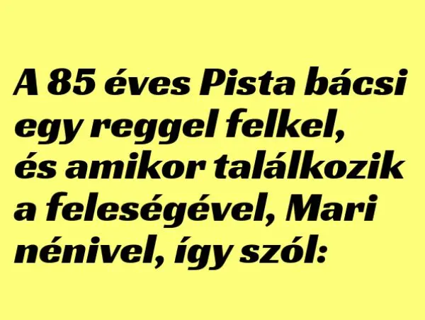 Vicc: A 85 éves Pista bácsi egy reggel felkel Vicc: A 85 éves Pista bácsi egy reggel felkel