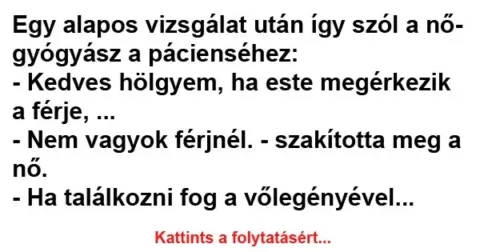 Vicc: Egy alapos vizsgálat után így szól a nőgyógyász a Vicc: Egy alapos vizsgálat után így szól a nőgyógyász a pácienséhez