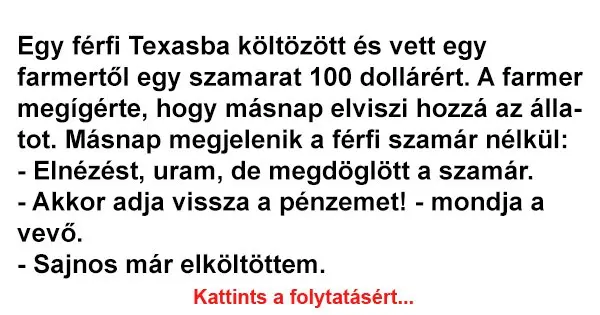 Vicc: Egy férfi Texasba költözött és vett egy farmertől egy Vicc: Egy férfi Texasba költözött és vett egy farmertől egy szamarat 100…