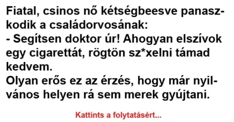 Vicc: Fiatal, csinos nő kétségbeesve panaszkodik a családorvosának Vicc: Fiatal, csinos nő kétségbeesve panaszkodik a családorvosának
