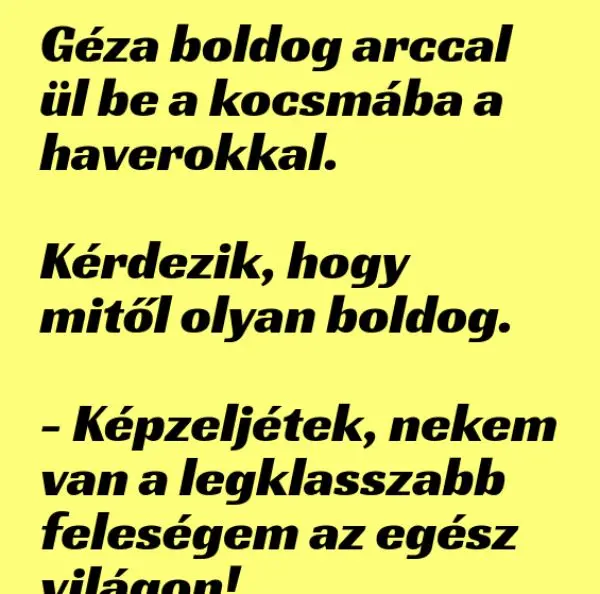 Vicc: Géza boldog arccal ül be a kocsmába Vicc: Géza boldog arccal ül be a kocsmába