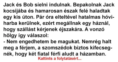 Vicc: Jack és Bob síelni indulnak. Bepakolnak Jack kocsijába és Vicc: Jack és Bob síelni indulnak. Bepakolnak Jack kocsijába és hamarosan és…