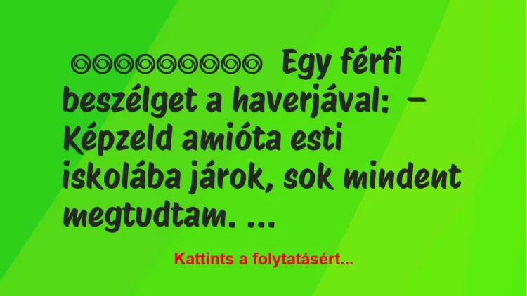 Képzeld amióta esti iskolába járok, sok mindent megtudtam. Képzeld amióta esti iskolába járok, sok mindent megtudtam.