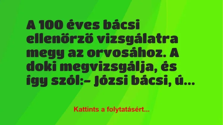Vicc: A 100 éves bácsi ellenőrző vizsgálatra megy az orvosához. A doki… Vicc: A 100 éves bácsi ellenőrző vizsgálatra megy az orvosához. A doki…