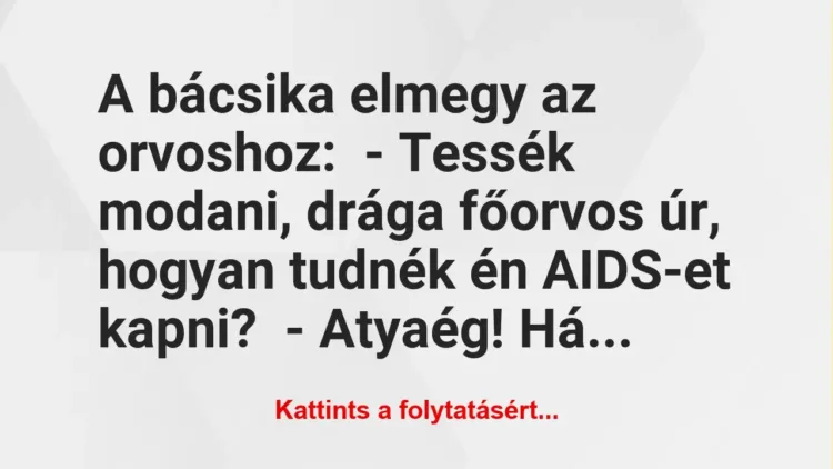Vicc: A bácsika elmegy az orvoshoz:
– Tessék modani, drága főorvos úr,… Vicc: A bácsika elmegy az orvoshoz:
– Tessék modani, drága főorvos úr,…