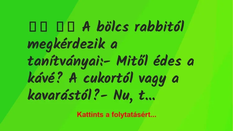 Vicc:
A bölcs rabbitól megkérdezik a tanítványai:- … Vicc:
A bölcs rabbitól megkérdezik a tanítványai:- …