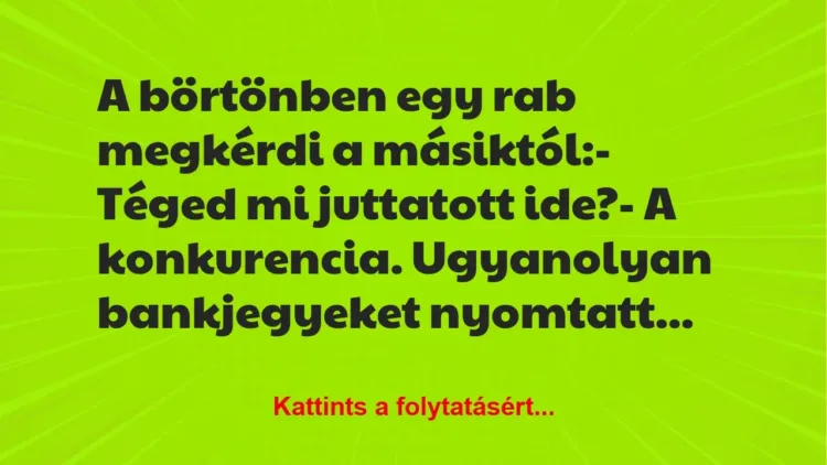 Vicc: A börtönben egy rab megkérdi a másiktól:
– Téged mi juttatott… Vicc: A börtönben egy rab megkérdi a másiktól:
– Téged mi juttatott…