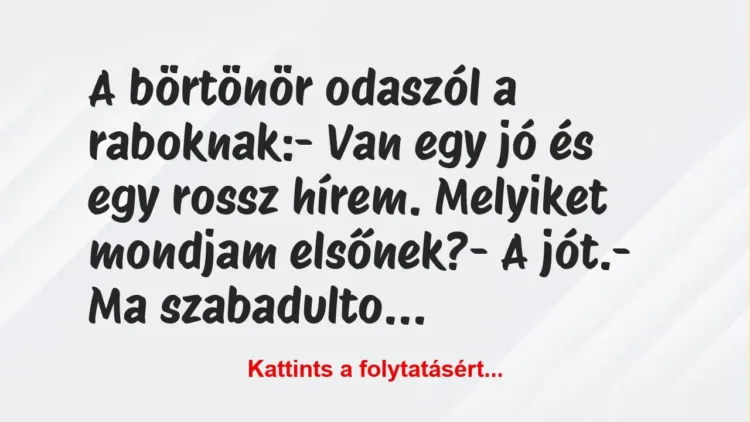 Vicc: A börtönör odaszól a raboknak:
– Van egy jó és egy rossz hírem…. Vicc: A börtönör odaszól a raboknak:
– Van egy jó és egy rossz hírem….
