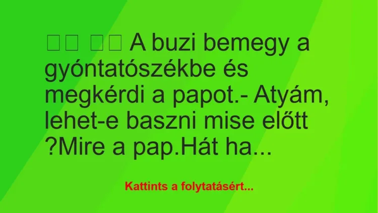Vicc:
A buzi bemegy a gyóntatószékbe és megkérdi a… Vicc:
A buzi bemegy a gyóntatószékbe és megkérdi a…