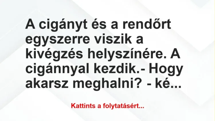 Vicc: A cigányt és a rendőrt egyszerre viszik a kivégzés helyszínére. A… Vicc: A cigányt és a rendőrt egyszerre viszik a kivégzés helyszínére. A…