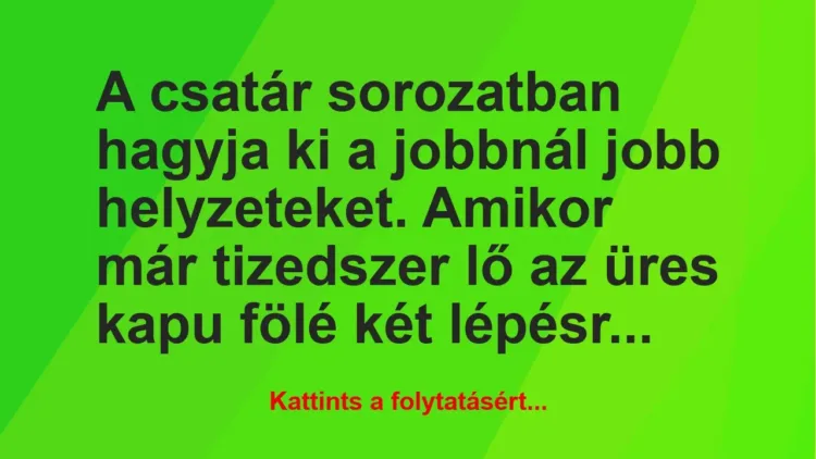 Vicc: A csatár sorozatban hagyja ki a jobbnál jobb helyzeteket. Amikor már… Vicc: A csatár sorozatban hagyja ki a jobbnál jobb helyzeteket. Amikor már…