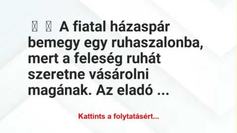 Vicc:
A fiatal házaspár bemegy egy ruhaszalonba, mert a feleség… Vicc:
A fiatal házaspár bemegy egy ruhaszalonba, mert a feleség…