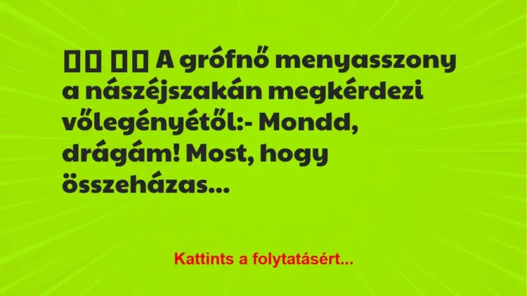 Vicc:
A grófnő menyasszony a nászéjszakán megkérdezi… Vicc:
A grófnő menyasszony a nászéjszakán megkérdezi…