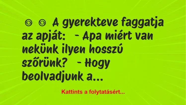 Vicc:
A gyerekteve faggatja az apját:
– Apa miért van… Vicc:
A gyerekteve faggatja az apját:
– Apa miért van…