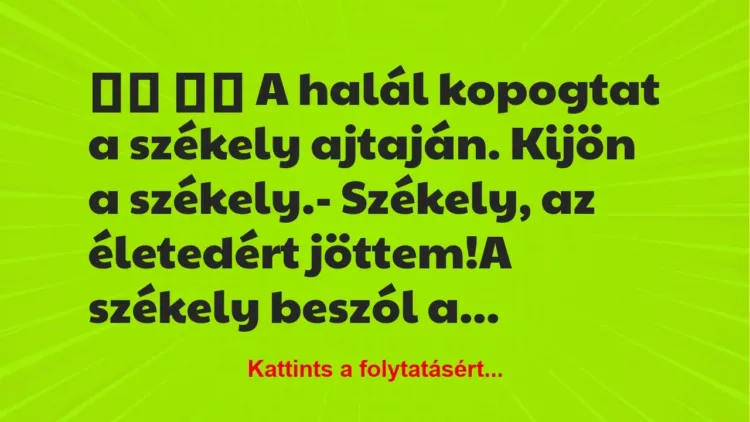 Vicc:
A halál kopogtat a székely ajtaján. Kijön a… Vicc:
A halál kopogtat a székely ajtaján. Kijön a…