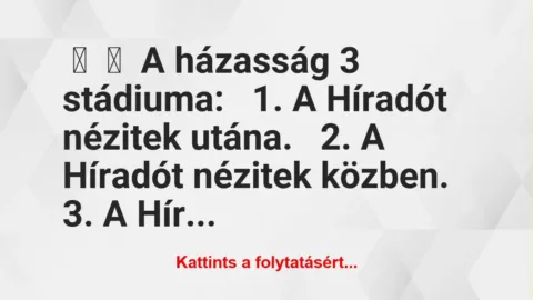 Vicc:
A házasság 3 stádiuma:
1. A Híradót nézitek… Vicc:
A házasság 3 stádiuma:
1. A Híradót nézitek…