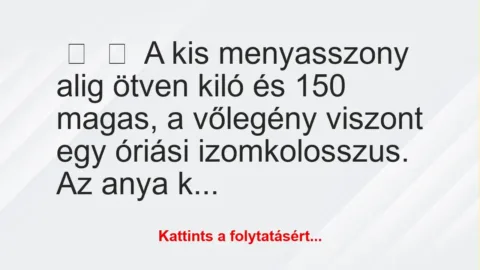 Vicc: 
	    	    A kis menyasszony alig ötven kiló és 150 magas, a vőlegény …